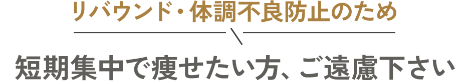 リバウンド・体調不良防止のため 短期集中で痩せたい方、ご遠慮下さい