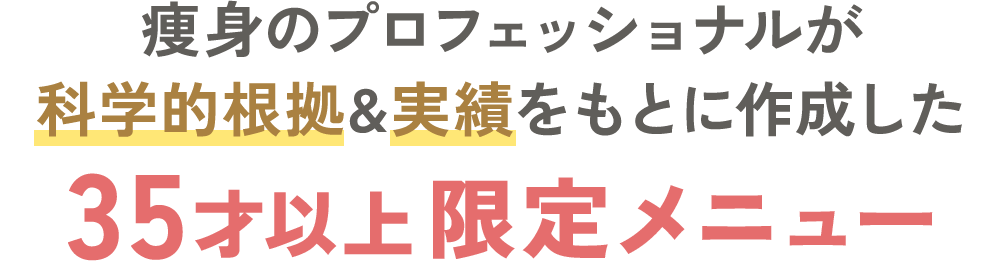 痩身のプロフェッショナルが科学的根拠&実績をもとに作成した 35才以上限定メニュー