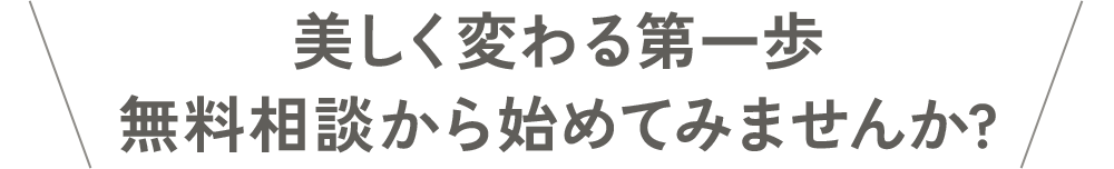 美しく変わる第一歩相談から始めてみませんか?