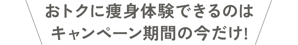 おトクに痩身体験できるのはキャンペーン期間の今だけ!