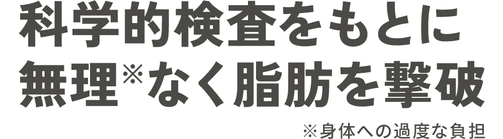 科学的検査をもとに無理※なく脂肪を撃破 ※※身体への過度な負担